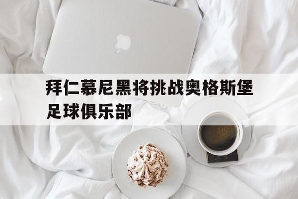 开云体育入口-关于拜仁慕尼黑将挑战奥格斯堡足球俱乐部的信息